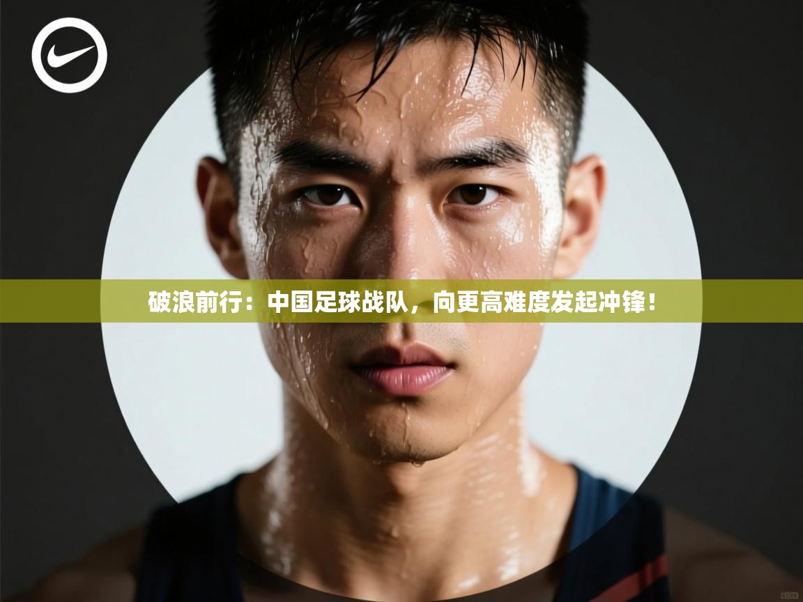 破浪前行：中国足球战队，向更高难度发起冲锋！  第2张