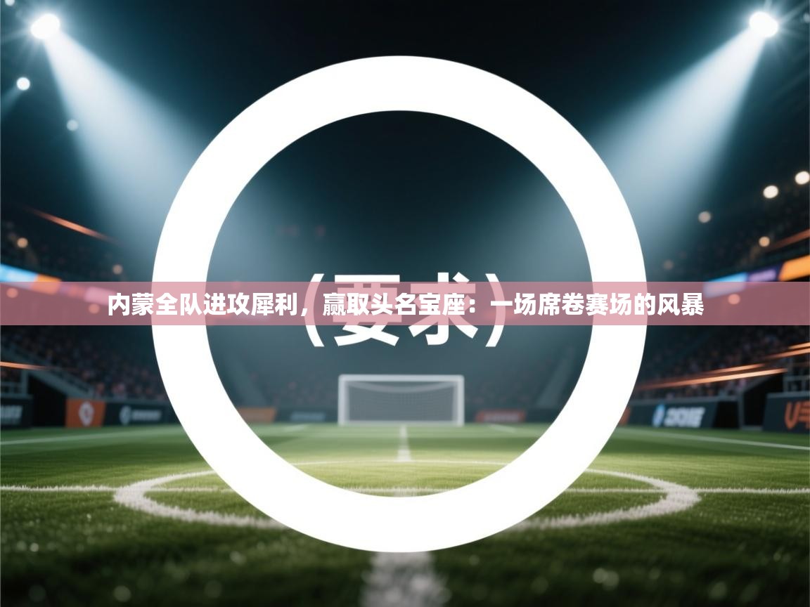 内蒙全队进攻犀利，赢取头名宝座：一场席卷赛场的风暴  第2张