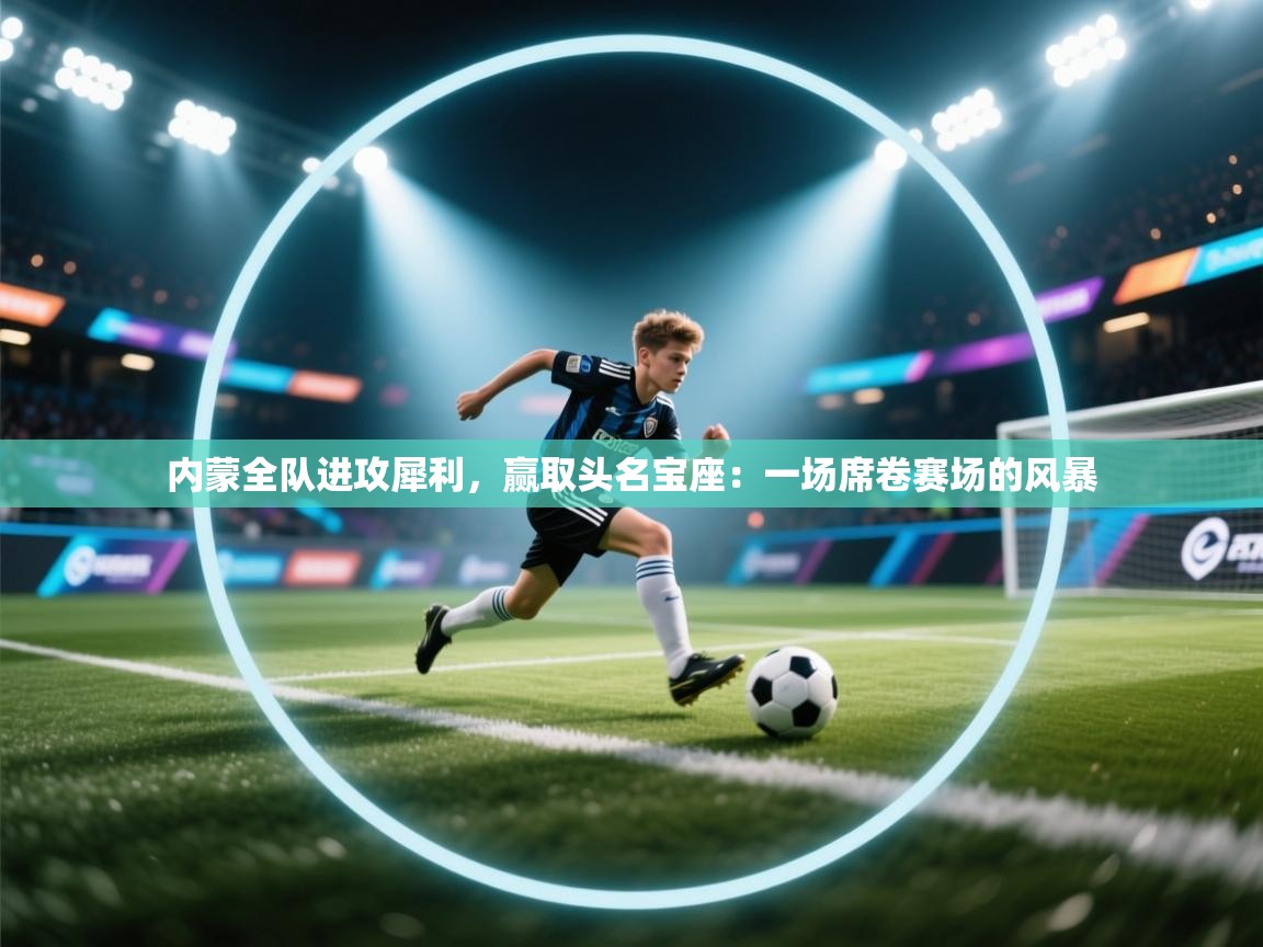 内蒙全队进攻犀利，赢取头名宝座：一场席卷赛场的风暴  第1张