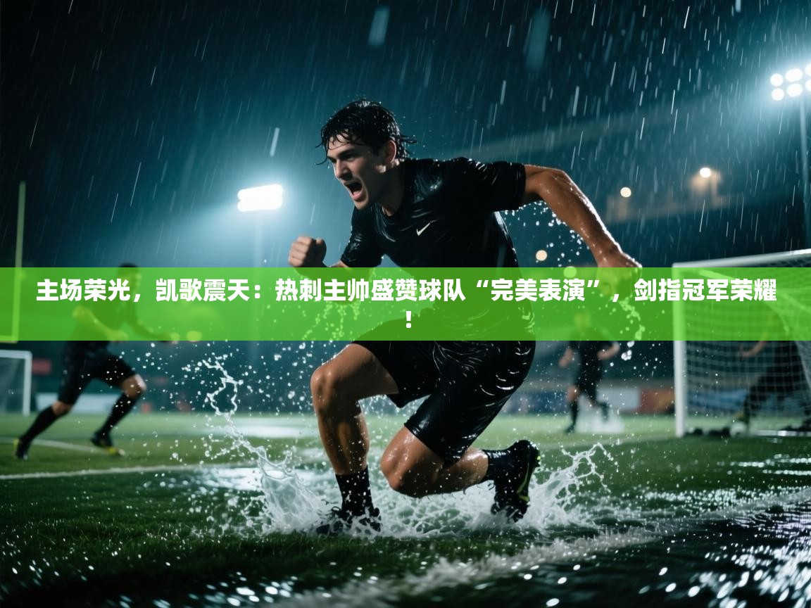 主场荣光，凯歌震天：热刺主帅盛赞球队“完美表演”，剑指冠军荣耀！  第1张