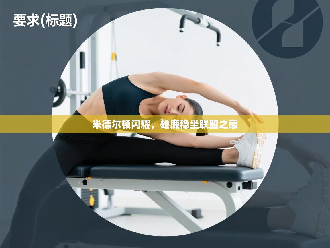 米德尔顿闪耀，雄鹿稳坐联盟之巅  第1张