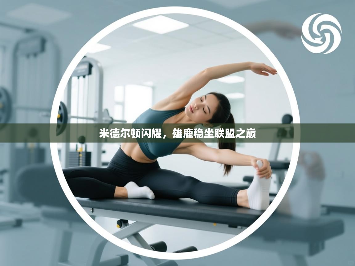 米德尔顿闪耀，雄鹿稳坐联盟之巅  第2张